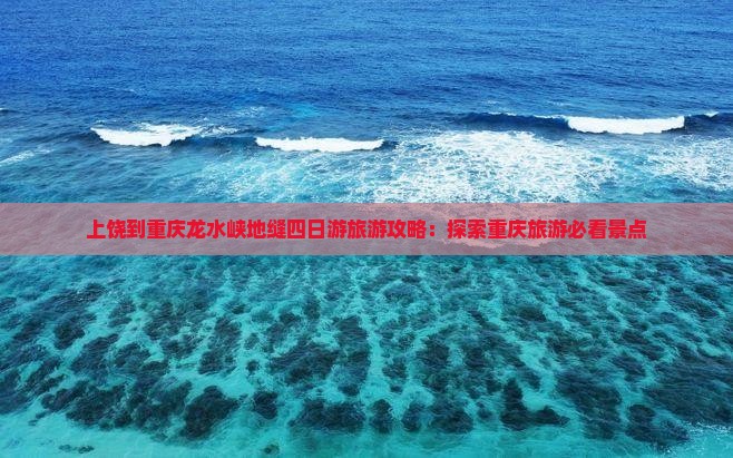 上饶到重庆龙水峡地缝四日游旅游攻略：探索重庆旅游必看景点