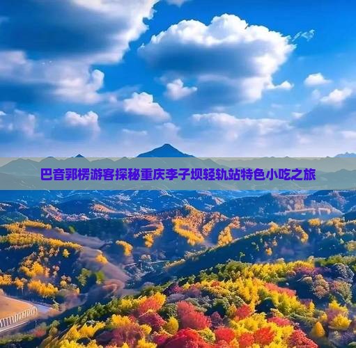 巴音郭楞游客探秘重庆李子坝轻轨站特色小吃之旅