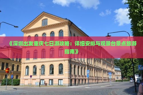 《深圳出发重庆七日游攻略：详细安排与观景台景点旅游指南》