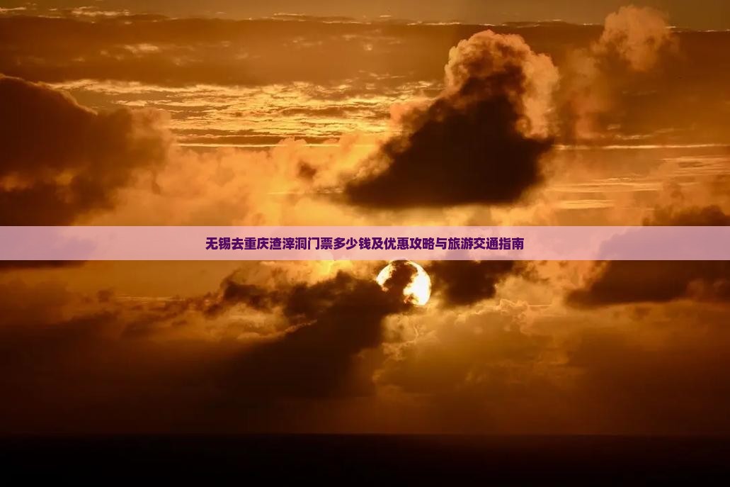 无锡去重庆渣滓洞门票多少钱及优惠攻略与旅游交通指南