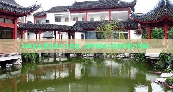 铁岭出发至重庆长江索道，如何规划三日游行程与预算？