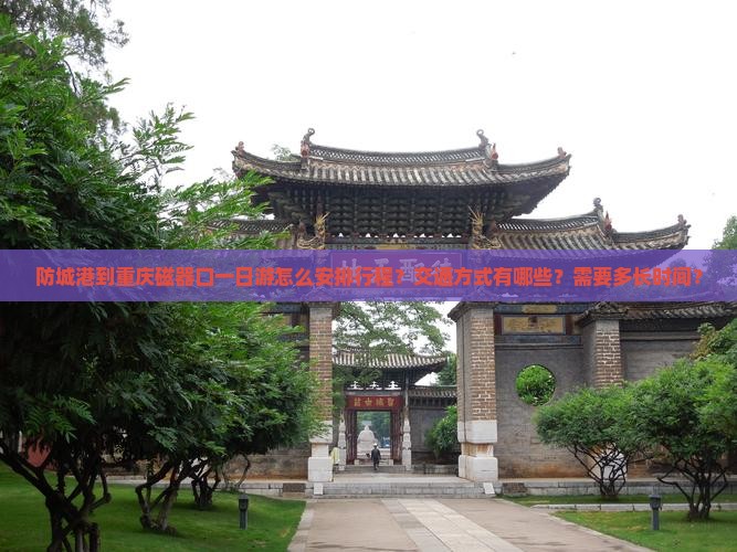 防城港到重庆磁器口一日游怎么安排行程？交通方式有哪些？需要多长时间？