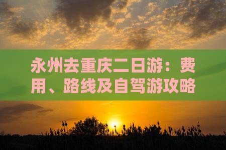 永州去重庆二日游：费用、路线及自驾游攻略