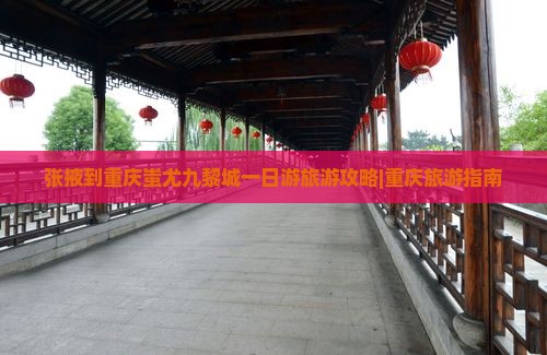 张掖到重庆蚩尤九黎城一日游旅游攻略|重庆旅游指南