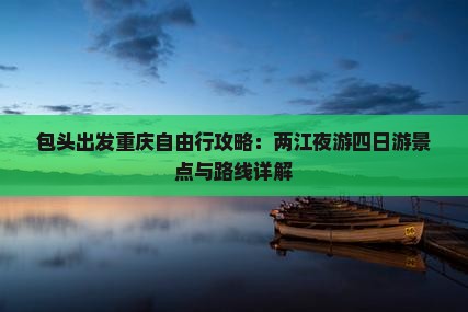 包头出发重庆自由行攻略：两江夜游四日游景点与路线详解