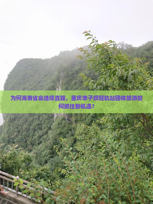 为何海南省会选择直辖，重庆李子坝轻轨站团体旅游如何抓住新机遇？