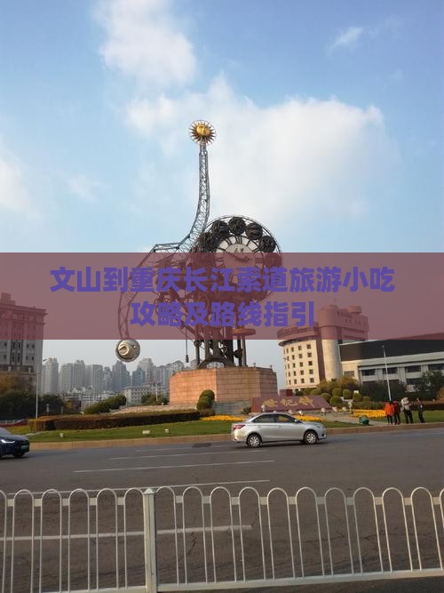 文山到重庆长江索道旅游小吃攻略及路线指引