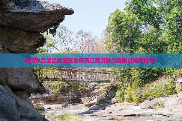 如何从合肥出发游览重庆两江夜游景点及附近推荐行程？