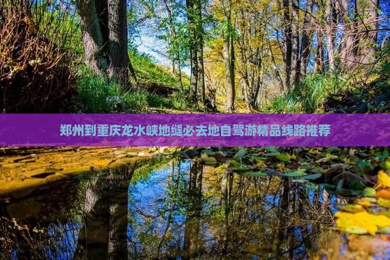 郑州到重庆龙水峡地缝必去地自驾游精品线路推荐