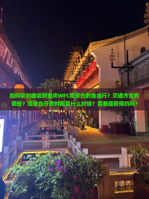 如何规划曲靖到重庆WFC观景台的自由行？交通方式有哪些？观景台开放时间是什么时候？需要提前预约吗？