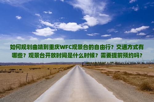 如何规划曲靖到重庆WFC观景台的自由行？交通方式有哪些？观景台开放时间是什么时候？需要提前预约吗？