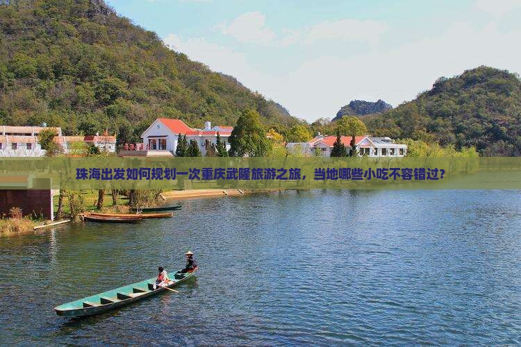 珠海出发如何规划一次重庆武隆旅游之旅，当地哪些小吃不容错过？