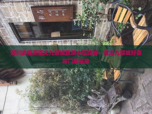 铜川去重庆蚩尤九黎城旅游小吃攻略：蚩尤九黎城好耍与门票信息