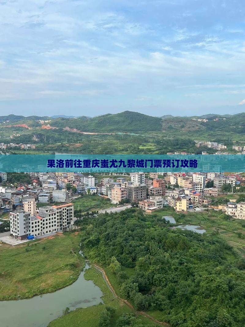 果洛前往重庆蚩尤九黎城门票预订攻略