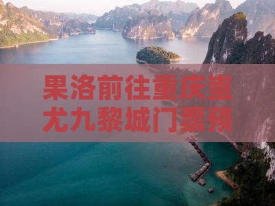 果洛前往重庆蚩尤九黎城门票预订攻略