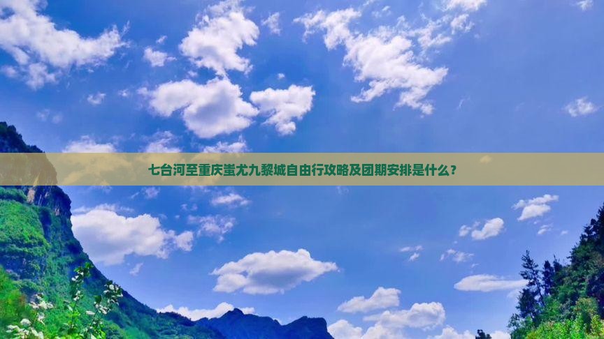 七台河至重庆蚩尤九黎城自由行攻略及团期安排是什么？
