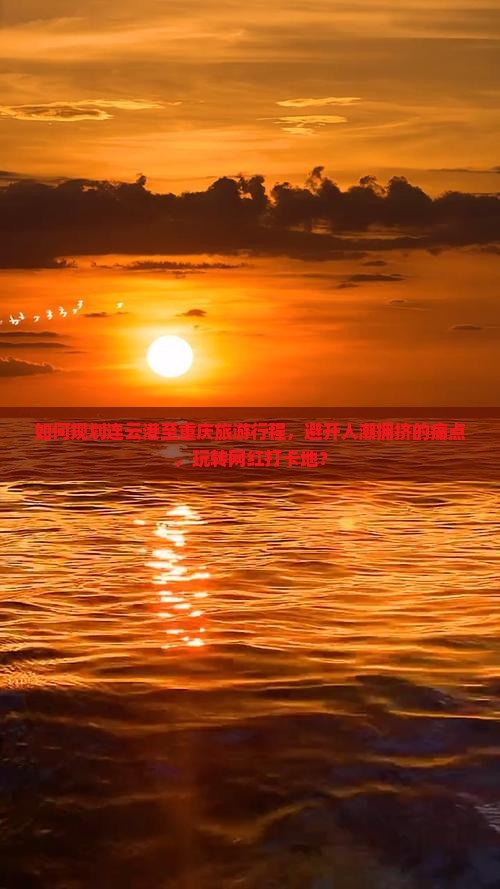 如何规划连云港至重庆旅游行程，避开人潮拥挤的痛点，玩转网红打卡地？