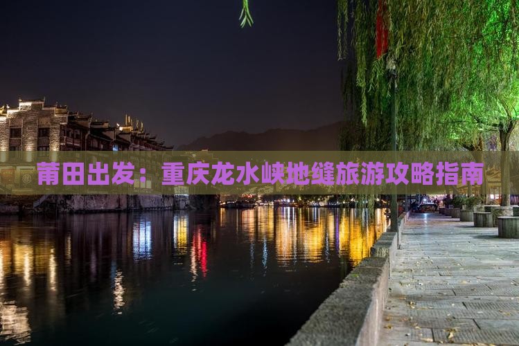 莆田出发：重庆龙水峡地缝旅游攻略指南