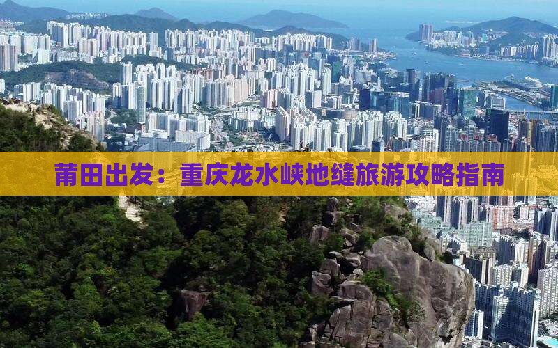 莆田出发：重庆龙水峡地缝旅游攻略指南