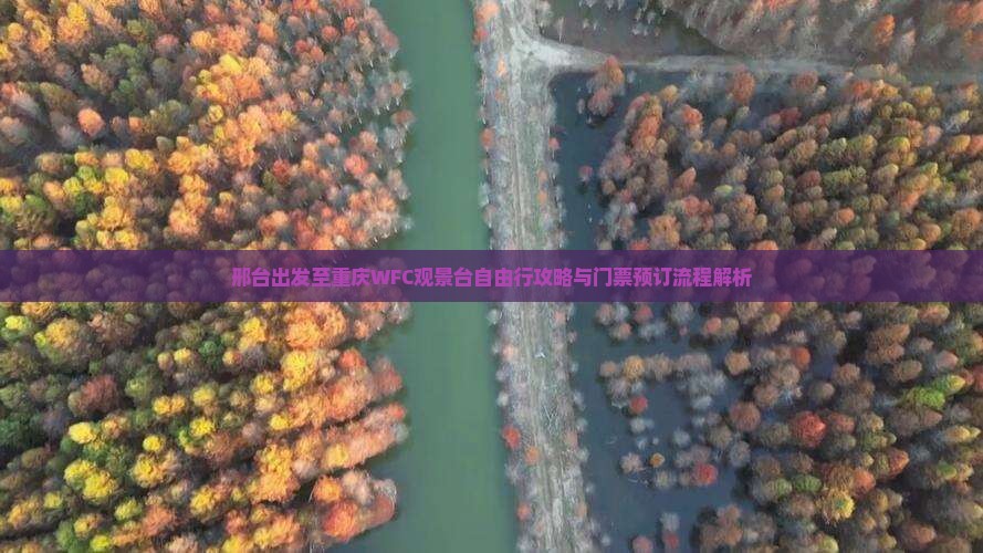 邢台出发至重庆WFC观景台自由行攻略与门票预订流程解析
