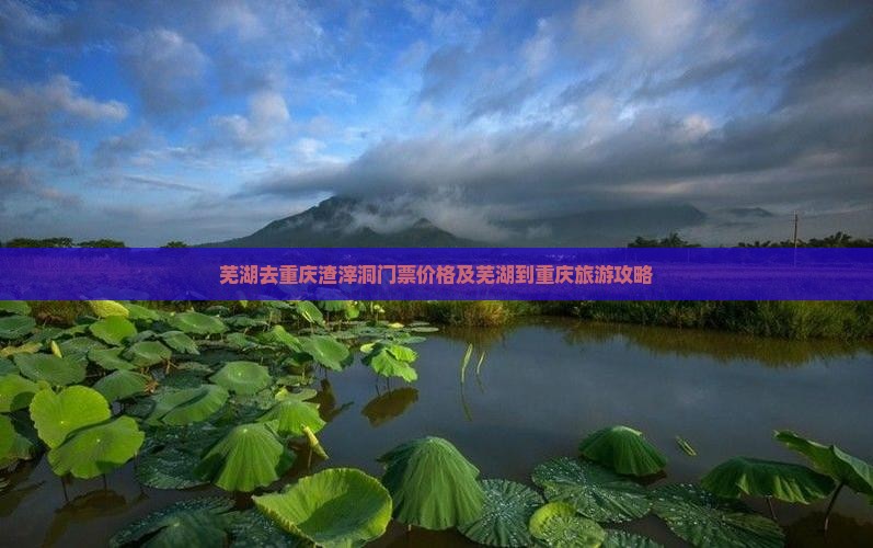 芜湖去重庆渣滓洞门票价格及芜湖到重庆旅游攻略