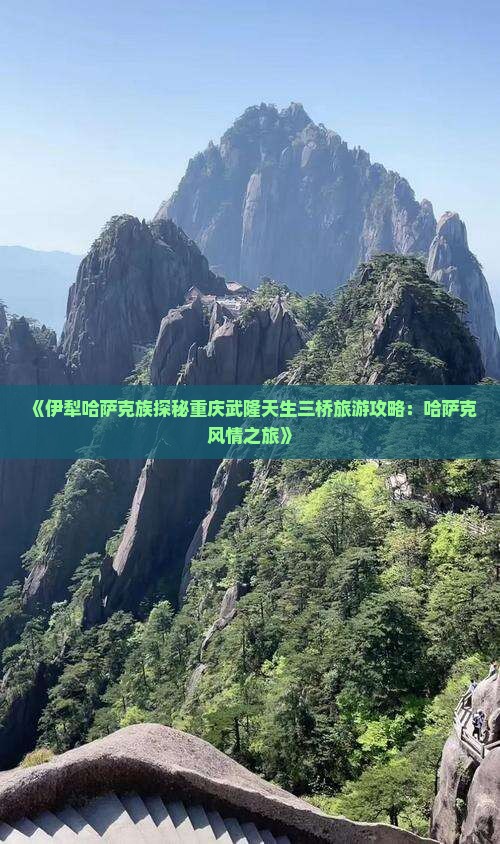 《伊犁哈萨克族探秘重庆武隆天生三桥旅游攻略：哈萨克风情之旅》