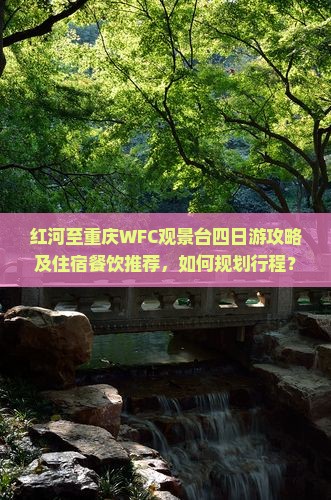 红河至重庆WFC观景台四日游攻略及住宿餐饮推荐，如何规划行程？