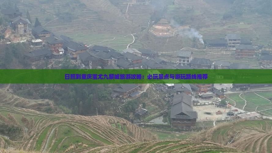 日照到重庆蚩尤九黎城旅游攻略：必玩景点与游玩路线推荐
