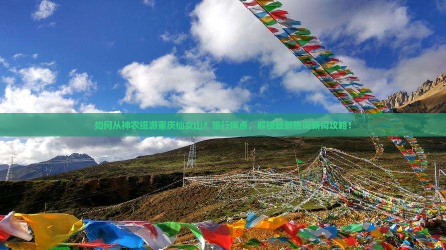 如何从神农缉游重庆仙女山？旅行痛点，解锁最新热词新词攻略！