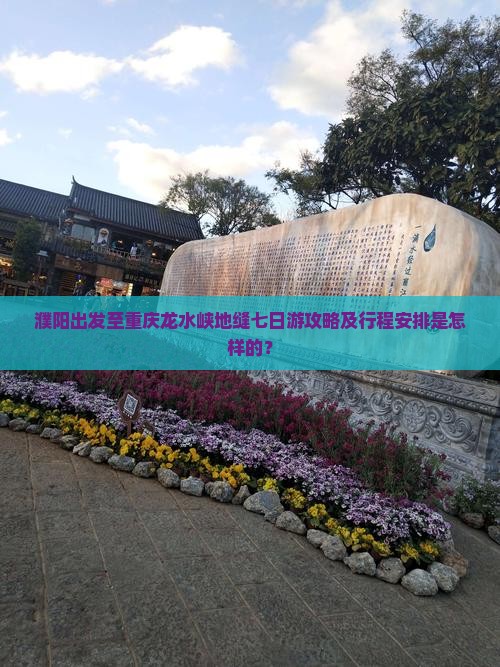 濮阳出发至重庆龙水峡地缝七日游攻略及行程安排是怎样的？
