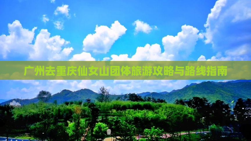广州去重庆仙女山团体旅游攻略与路线指南
