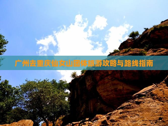 广州去重庆仙女山团体旅游攻略与路线指南