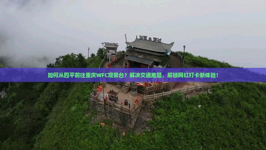 如何从四平前往重庆WFC观景台？解决交通难题，解锁网红打卡新体验！