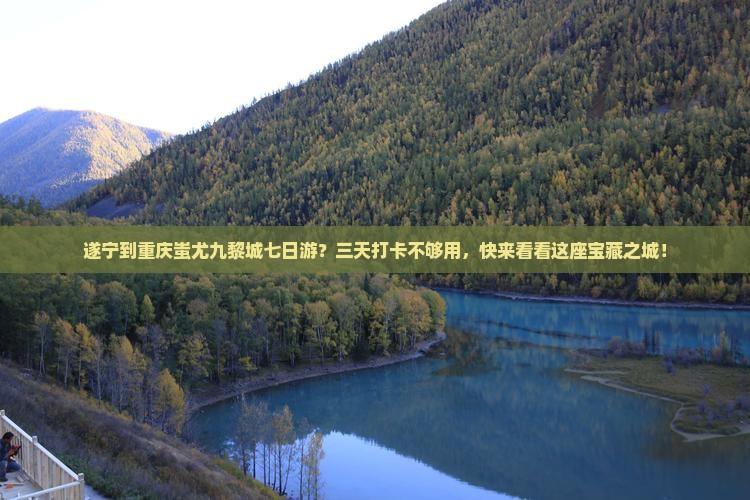 遂宁到重庆蚩尤九黎城七日游？三天打卡不够用，快来看看这座宝藏之城！