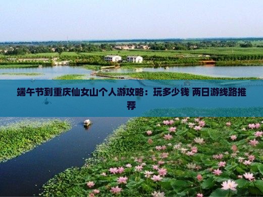 端午节到重庆仙女山个人游攻略：玩多少钱+两日游线路推荐