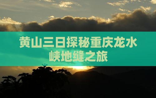 黄山三日探秘重庆龙水峡地缝之旅