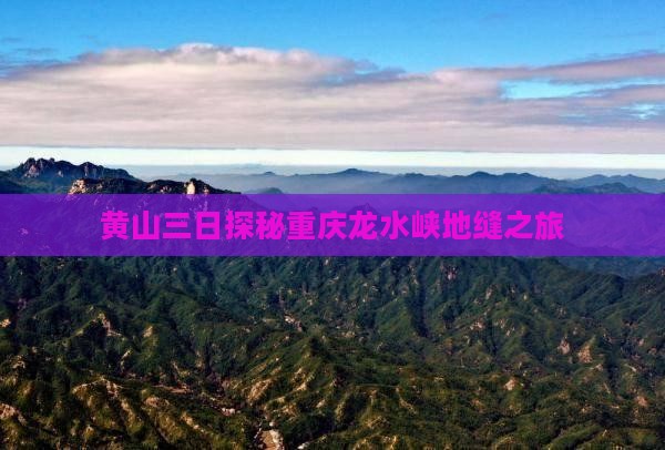 黄山三日探秘重庆龙水峡地缝之旅