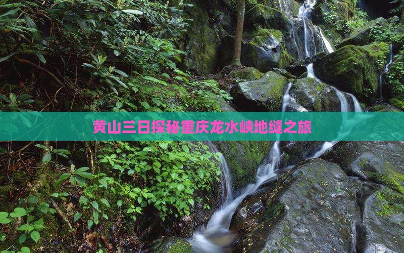 黄山三日探秘重庆龙水峡地缝之旅