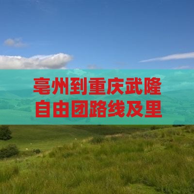 亳州到重庆武隆自由团路线及里程攻略