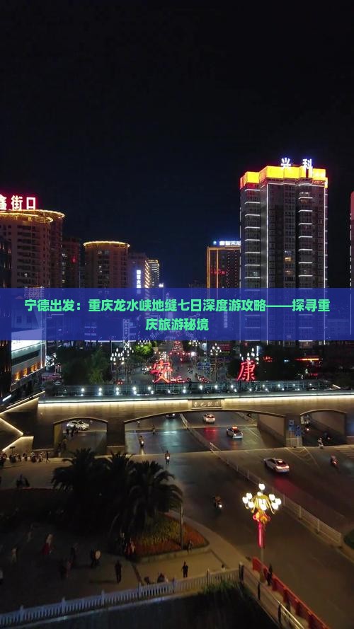 宁德出发：重庆龙水峡地缝七日深度游攻略——探寻重庆旅游秘境