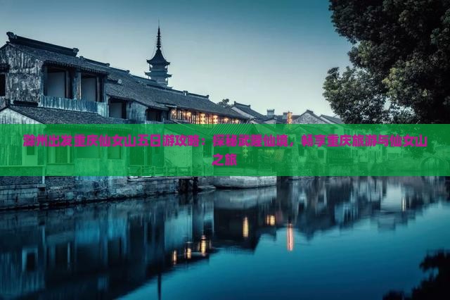 滁州出发重庆仙女山五日游攻略：探秘武隆仙境，畅享重庆旅游与仙女山之旅