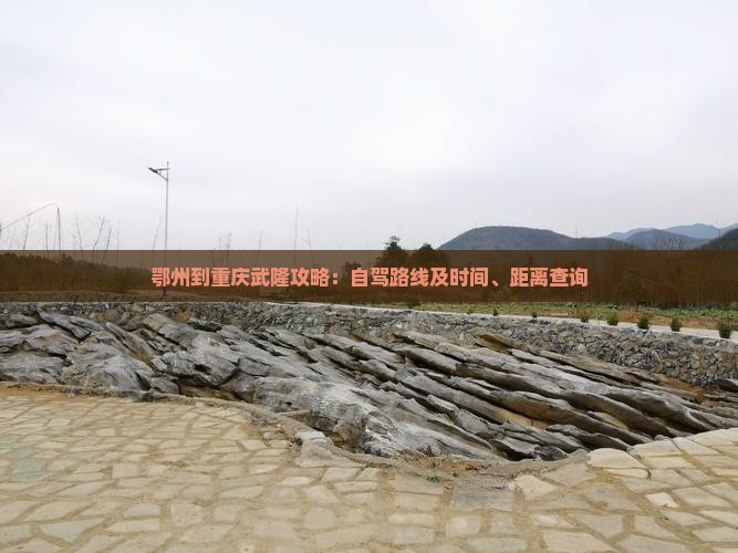 鄂州到重庆武隆攻略：自驾路线及时间、距离查询
