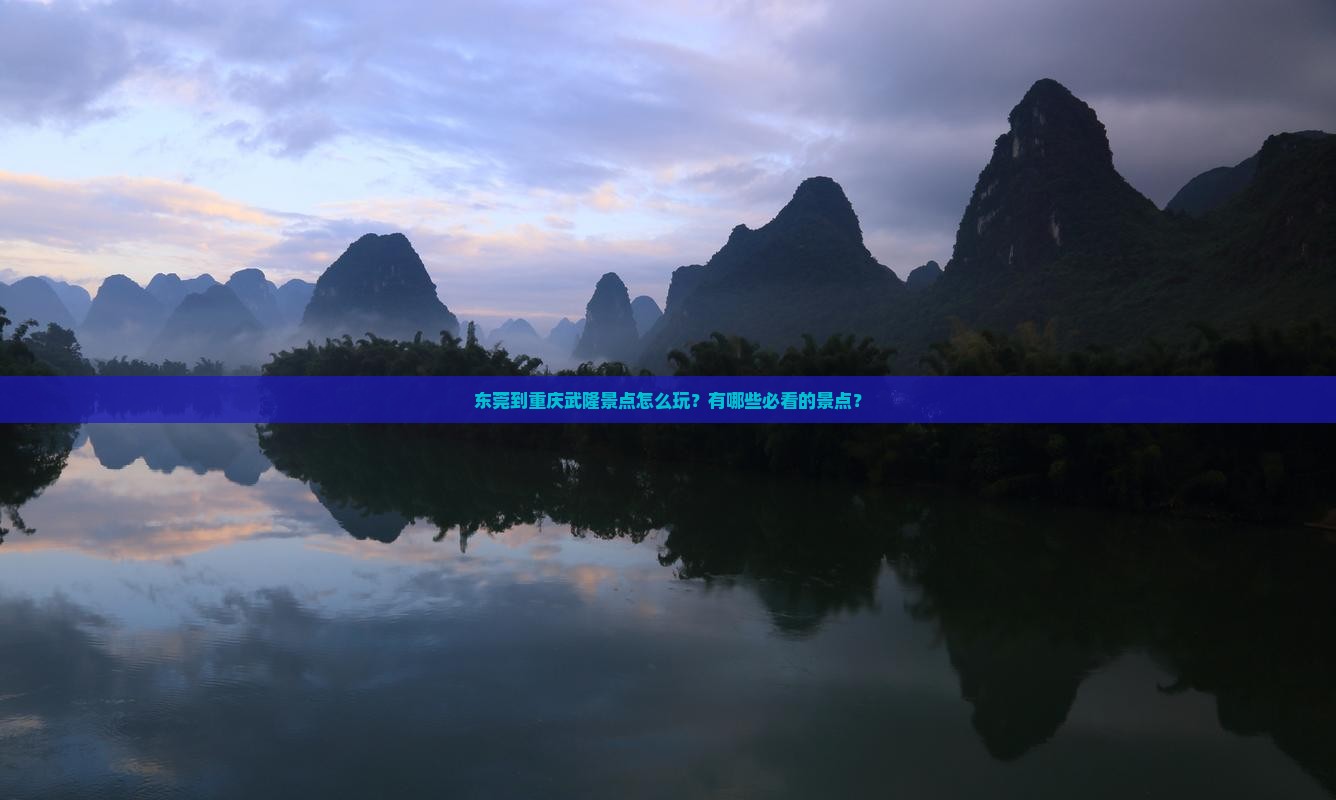 东莞到重庆武隆景点怎么玩？有哪些必看的景点？