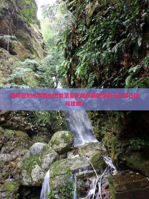 如何规划从双鸭山出发至重庆龙水峡地缝的五日游行程与攻略？