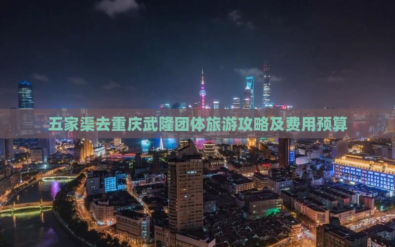 五家渠去重庆武隆团体旅游攻略及费用预算