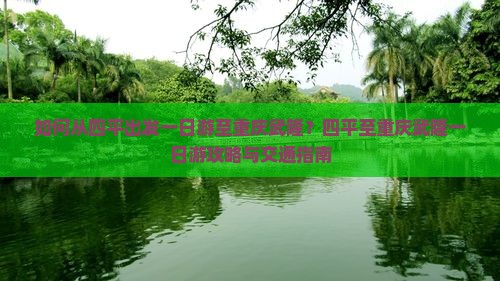 如何从四平出发一日游至重庆武隆？四平至重庆武隆一日游攻略与交通指南