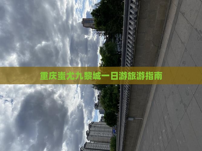 重庆蚩尤九黎城一日游旅游指南