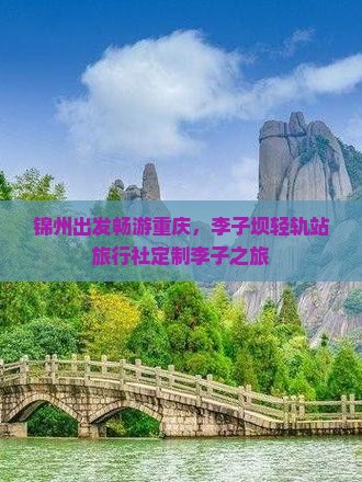 锦州出发畅游重庆，李子坝轻轨站旅行社定制李子之旅