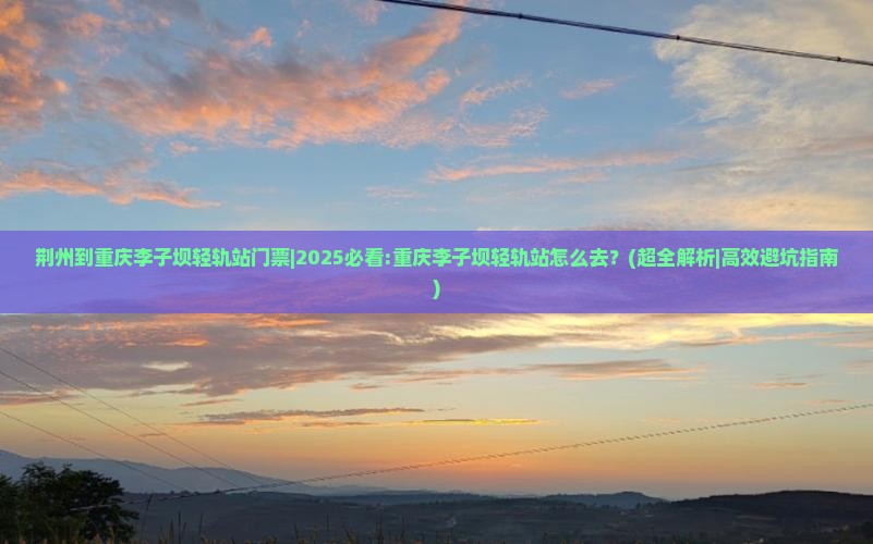荆州到重庆李子坝轻轨站门票