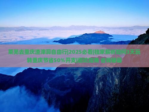莱芜去重庆渣滓洞自由行